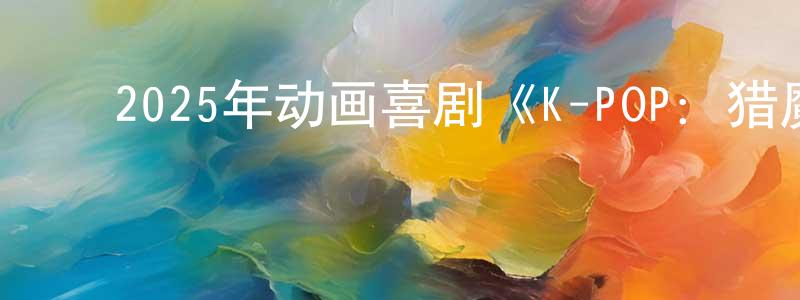 陈润田发布2025年动画喜剧《K-POP:猎魔女团》BD中字迅雷下载_电影天堂